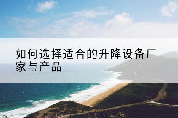 东川电动升降平台厂家-如何选择适合的升降设备厂家与产品