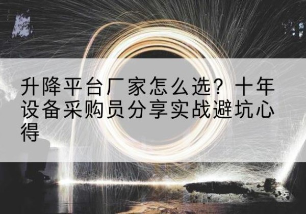 东川升降平台厂家-怎么选？十年设备采购员分享实战避坑心得