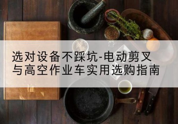 东川电动剪叉升降平台怎么选-选对设备不踩坑-电动剪叉与高空作业车实用选购指南