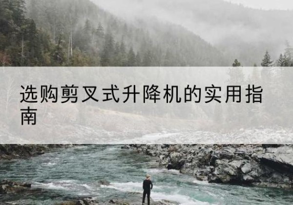 东川剪叉式升降机怎么选-选购剪叉式升降机的实用指南