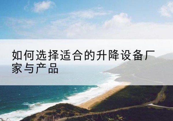 东川电动升降平台厂家-如何选择适合的升降设备厂家与产品